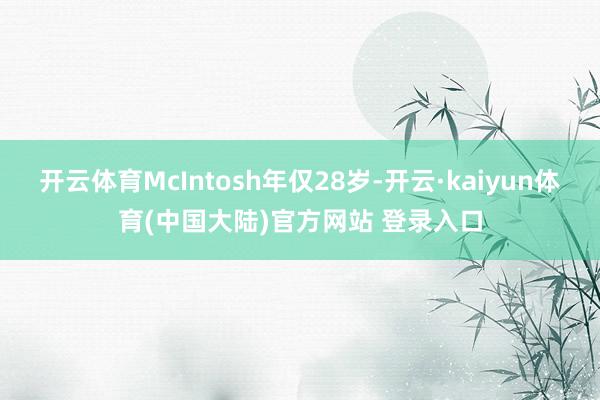 开云体育McIntosh年仅28岁-开云·kaiyun体育(中国大陆)官方网站 登录入口