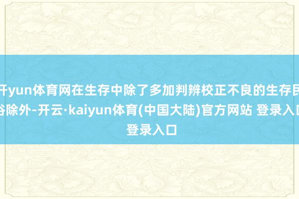 开yun体育网在生存中除了多加判辨校正不良的生存民俗除外-开云·kaiyun体育(中国大陆)官方网站 登录入口
