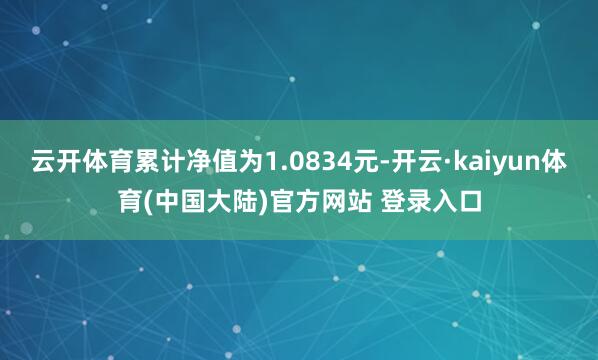 云开体育累计净值为1.0834元-开云·kaiyun体育(中国大陆)官方网站 登录入口
