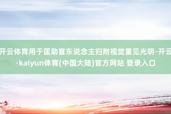 开云体育用于匡助盲东说念主归附视觉重见光明-开云·kaiyun体育(中国大陆)官方网站 登录入口