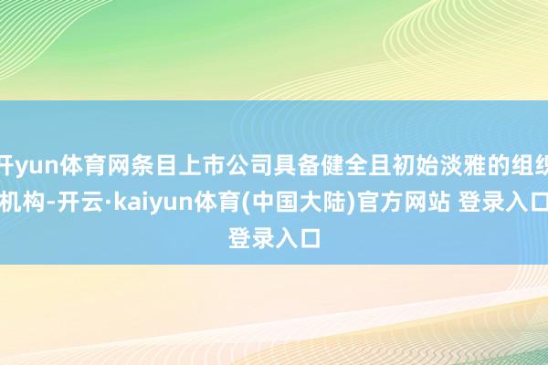 开yun体育网条目上市公司具备健全且初始淡雅的组织机构-开云·kaiyun体育(中国大陆)官方网站 登录入口