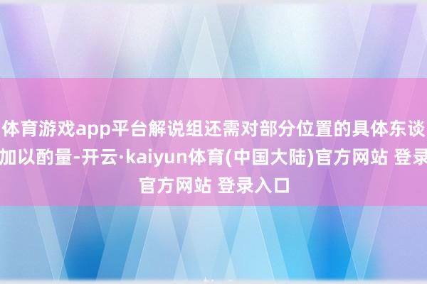 体育游戏app平台解说组还需对部分位置的具体东谈主选加以酌量-开云·kaiyun体育(中国大陆)官方网站 登录入口