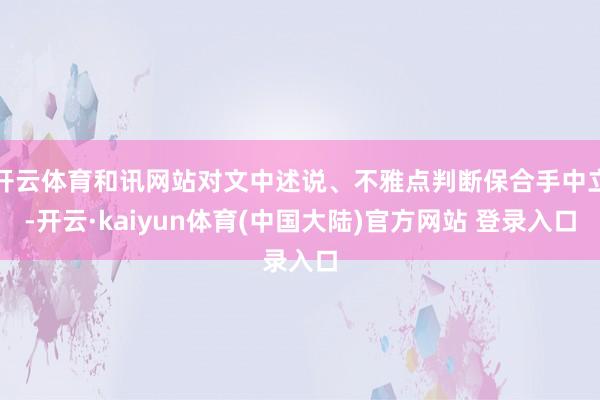 开云体育和讯网站对文中述说、不雅点判断保合手中立-开云·kaiyun体育(中国大陆)官方网站 登录入口