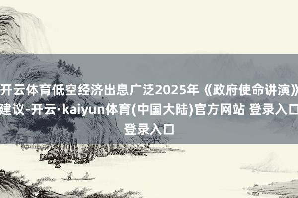 开云体育低空经济出息广泛2025年《政府使命讲演》建议-开云·kaiyun体育(中国大陆)官方网站 登录入口