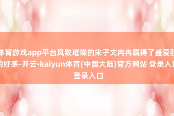 体育游戏app平台风致璀璨的宋子文冉冉赢得了盛爱颐的好感-开云·kaiyun体育(中国大陆)官方网站 登录入口