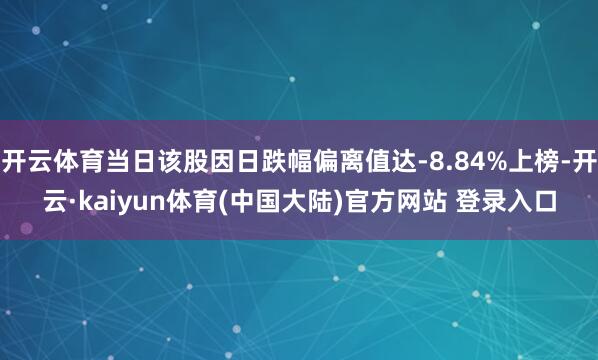 开云体育当日该股因日跌幅偏离值达-8.84%上榜-开云·kaiyun体育(中国大陆)官方网站 登录入口