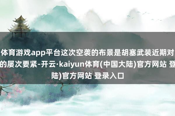 体育游戏app平台这次空袭的布景是胡塞武装近期对以色列的屡次要紧-开云·kaiyun体育(中国大陆)官方网站 登录入口