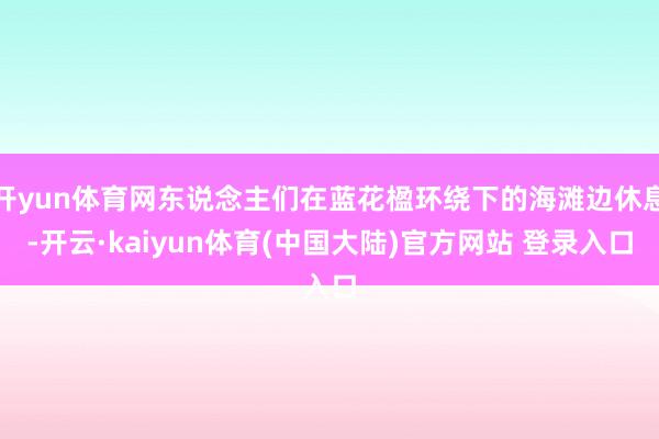 开yun体育网东说念主们在蓝花楹环绕下的海滩边休息-开云·kaiyun体育(中国大陆)官方网站 登录入口