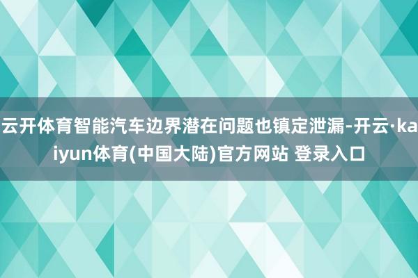 云开体育智能汽车边界潜在问题也镇定泄漏-开云·kaiyun体育(中国大陆)官方网站 登录入口